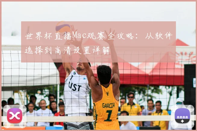 世界杯直播Mac观赛全攻略：从软件选择到高清设置详解