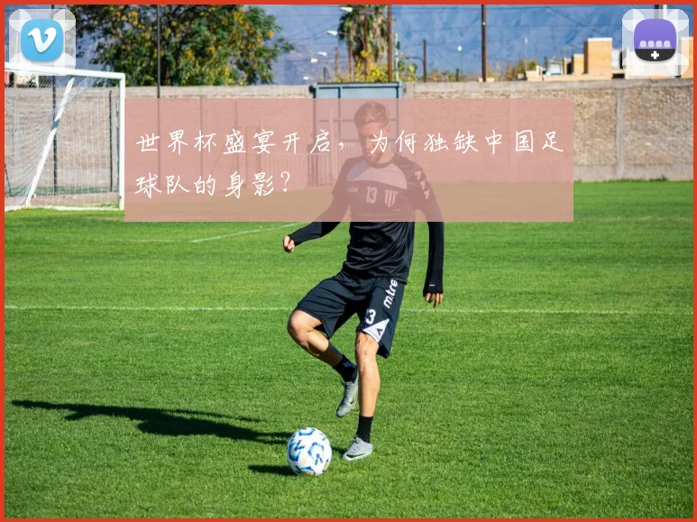 世界杯盛宴开启，为何独缺中国足球队的身影？