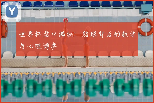 世界杯盘口揭秘：赌球背后的数学与心理博弈