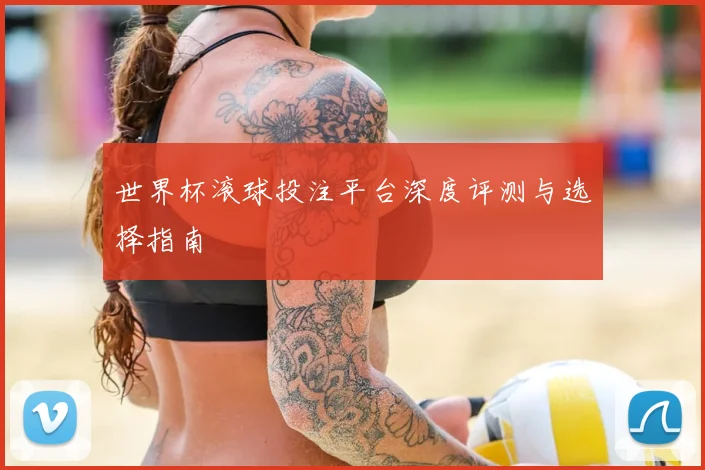 世界杯滚球投注平台深度评测与选择指南