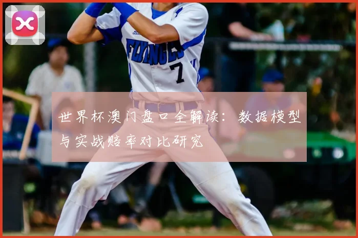 世界杯澳门盘口全解读：数据模型与实战赔率对比研究