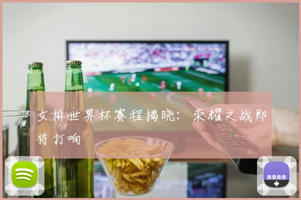 女排世界杯赛程揭晓：荣耀之战即将打响