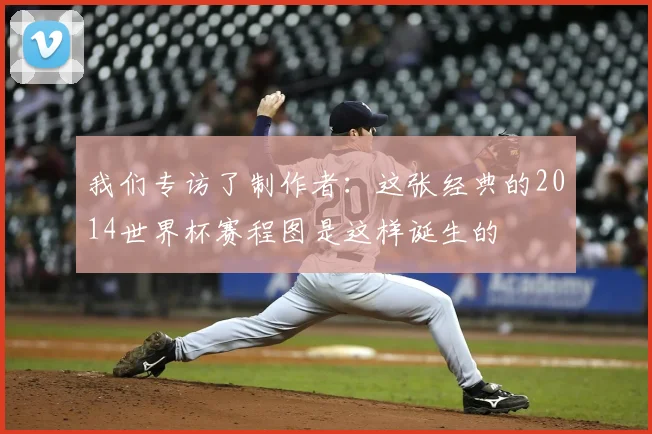 我们专访了制作者：这张经典的2014世界杯赛程图是这样诞生的