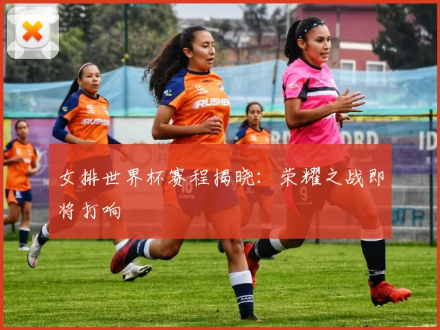 女排世界杯赛程揭晓:荣耀之战即将打响