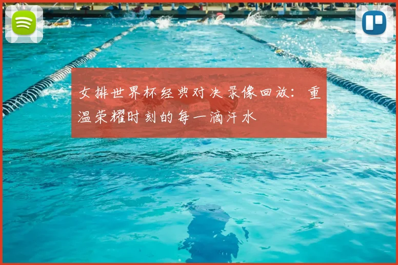 女排世界杯经典对决录像回放：重温荣耀时刻的每一滴汗水