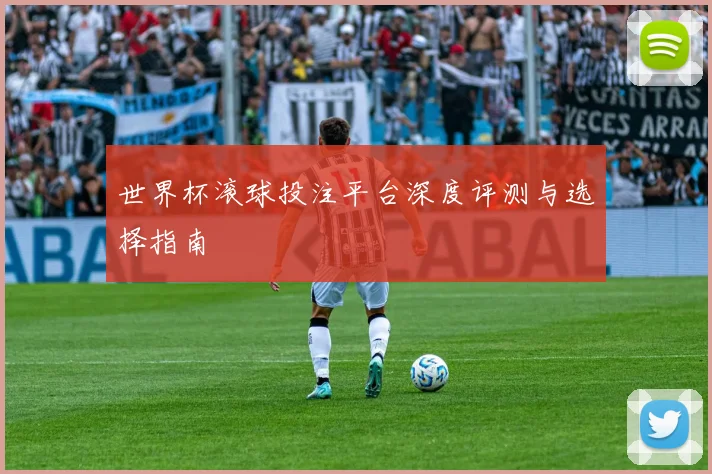 世界杯滚球投注平台深度评测与选择指南