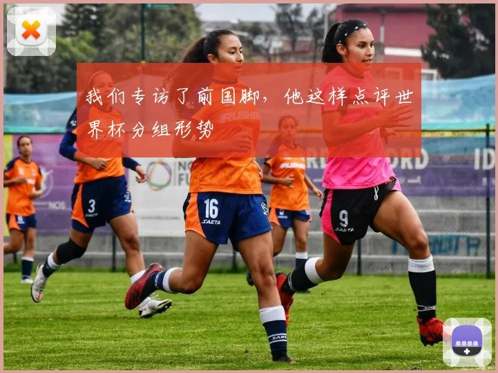 我们专访了前国脚，他这样点评世界杯分组形势